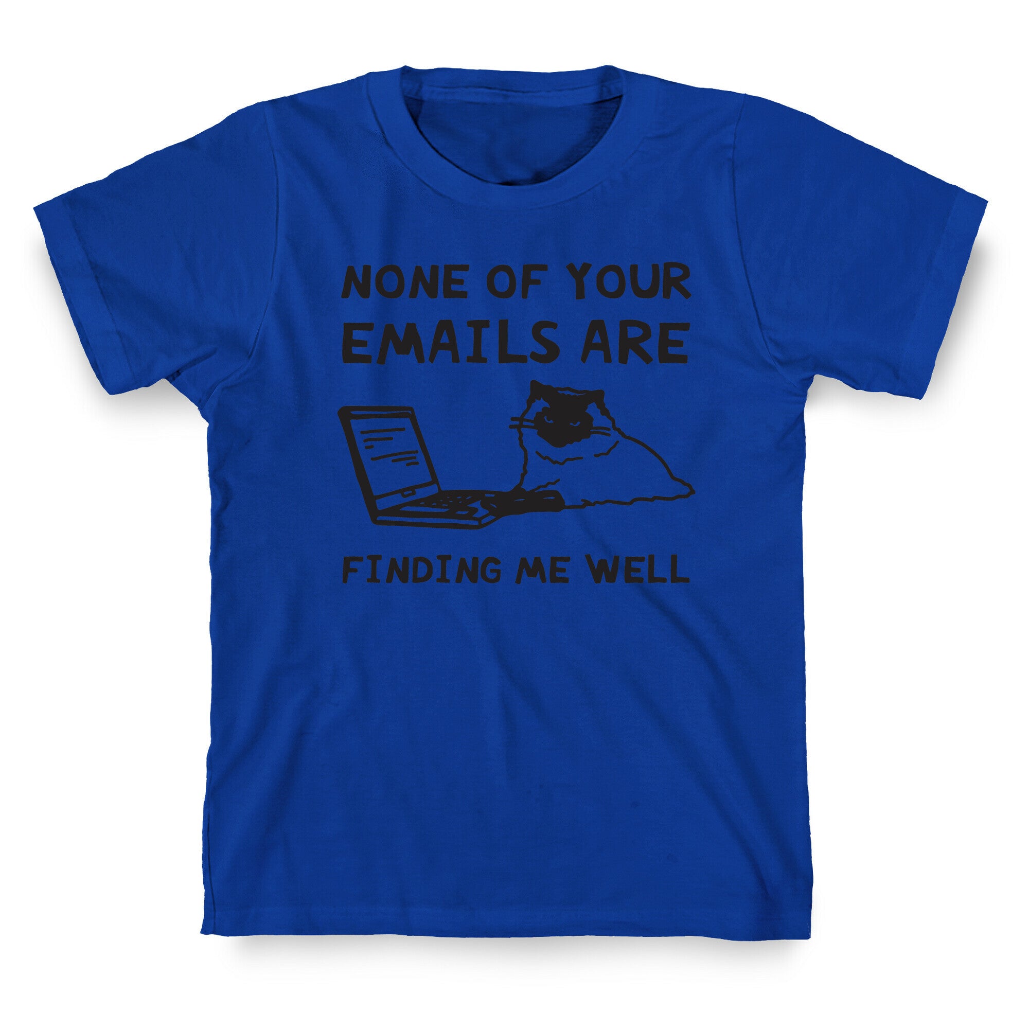 None Of Your Emails Are Finding Me Well T-Shirt